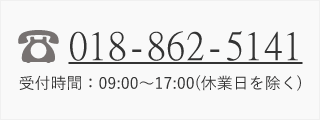 018-862-5141 受付時間：09:00～17:00(休業日を除く)